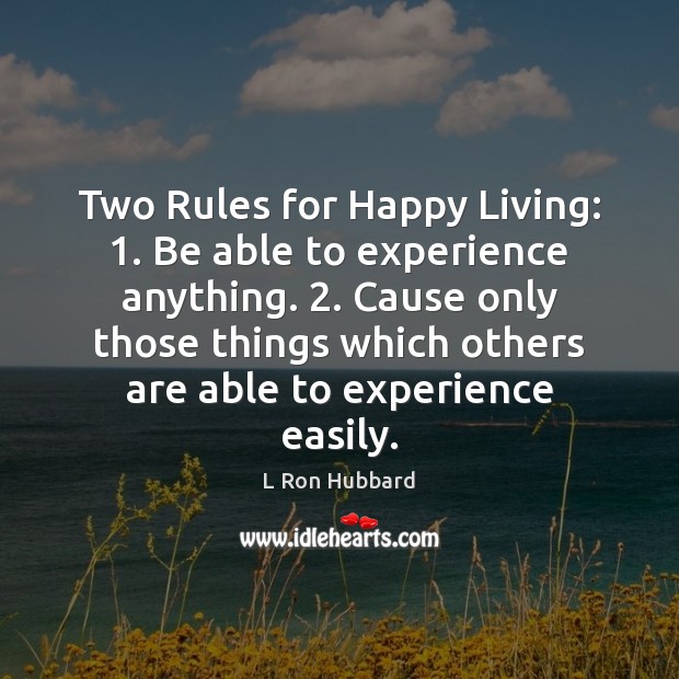 Two Rules for Happy Living: 1. Be able to experience anything. 2. Cause only L Ron Hubbard Picture Quote