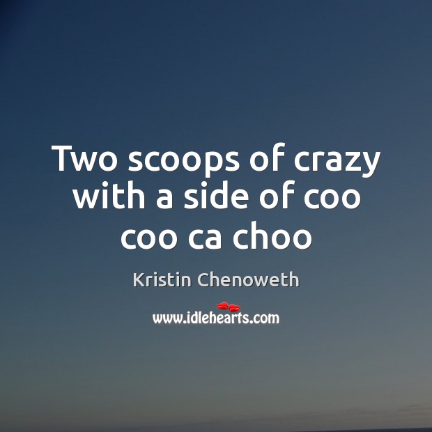Two scoops of crazy with a side of coo coo ca choo Kristin Chenoweth Picture Quote