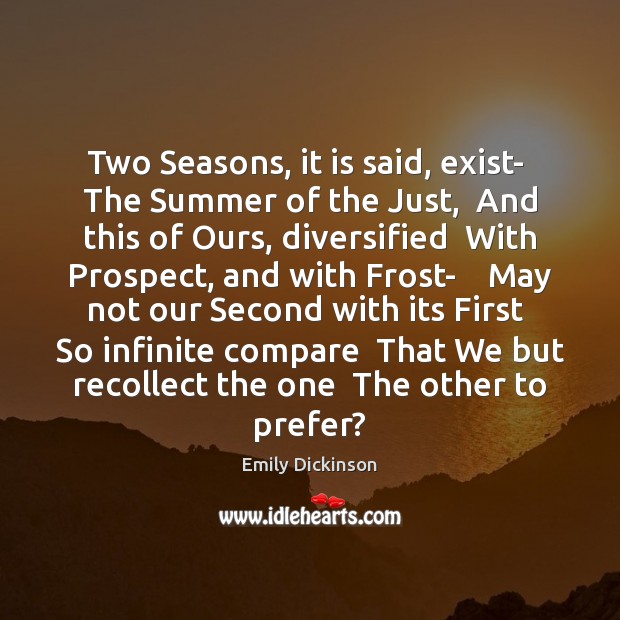 Two Seasons, it is said, exist-  The Summer of the Just,  And Emily Dickinson Picture Quote