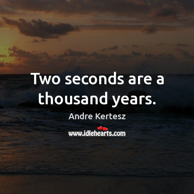 Two seconds are a thousand years. Andre Kertesz Picture Quote