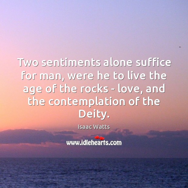 Two sentiments alone suffice for man, were he to live the age Isaac Watts Picture Quote