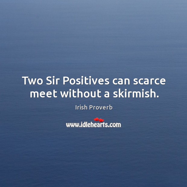 Two sir positives can scarce meet without a skirmish. Irish Proverbs Image