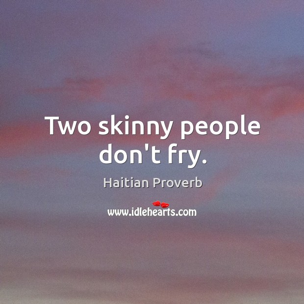 Two skinny people don’t fry. Haitian Proverbs Image