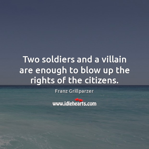 Two soldiers and a villain are enough to blow up the rights of the citizens. Franz Grillparzer Picture Quote