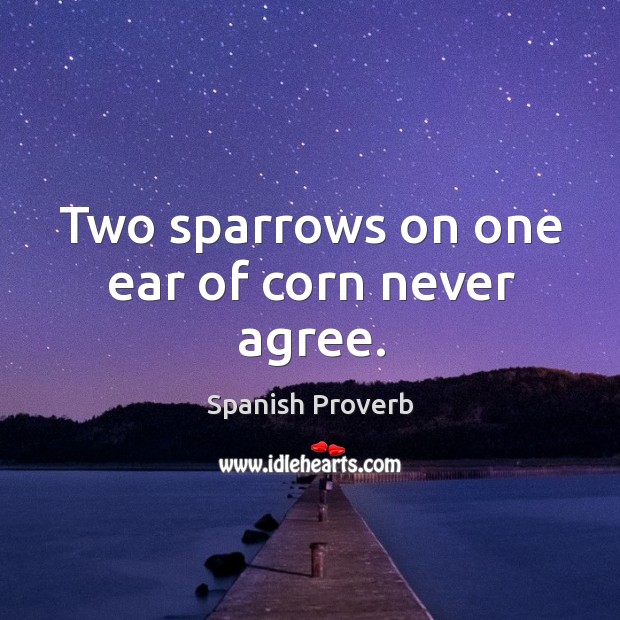 Two sparrows on one ear of corn never agree. Spanish Proverbs Image