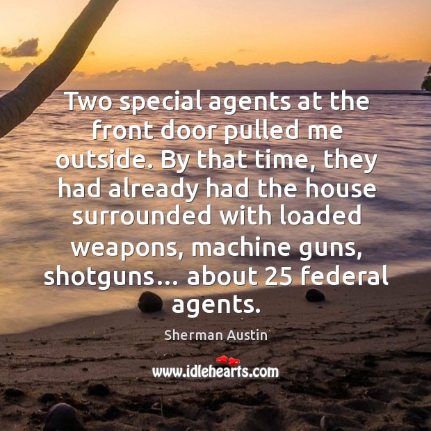 Two special agents at the front door pulled me outside. Sherman Austin Picture Quote