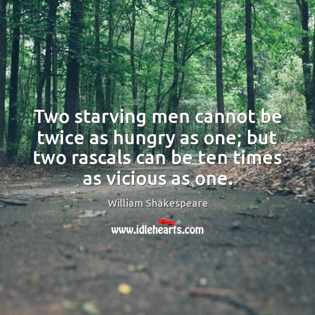 Two starving men cannot be twice as hungry as one; but two Image
