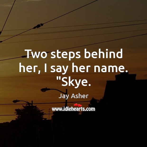 Two steps behind her, I say her name. “Skye. Jay Asher Picture Quote