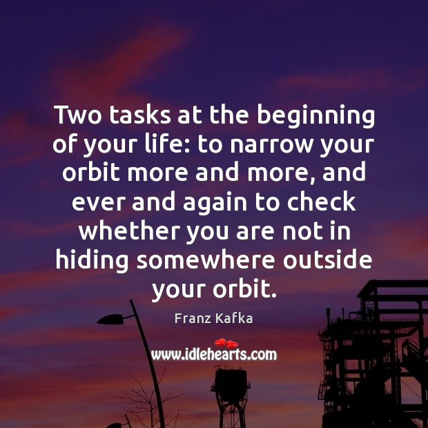 Two tasks at the beginning of your life: to narrow your orbit Franz Kafka Picture Quote