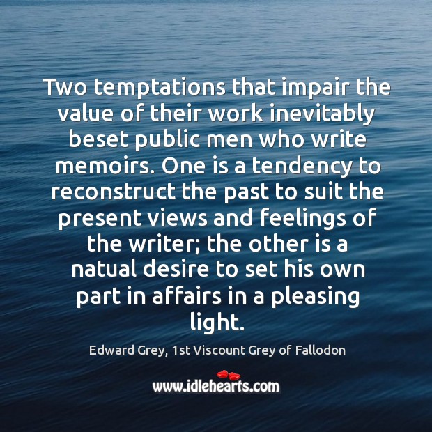 Two temptations that impair the value of their work inevitably beset public Edward Grey, 1st Viscount Grey of Fallodon Picture Quote