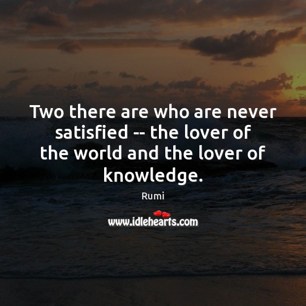 Two there are who are never satisfied — the lover of the Rumi Picture Quote
