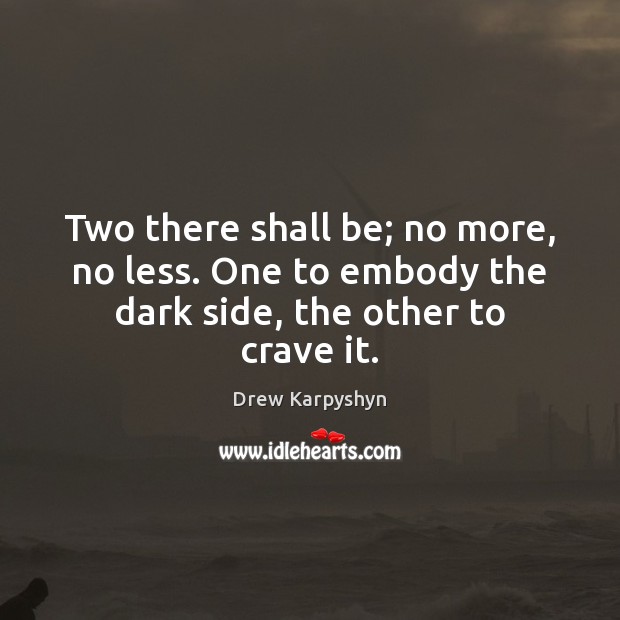 Two there shall be; no more, no less. One to embody the dark side, the other to crave it. Drew Karpyshyn Picture Quote