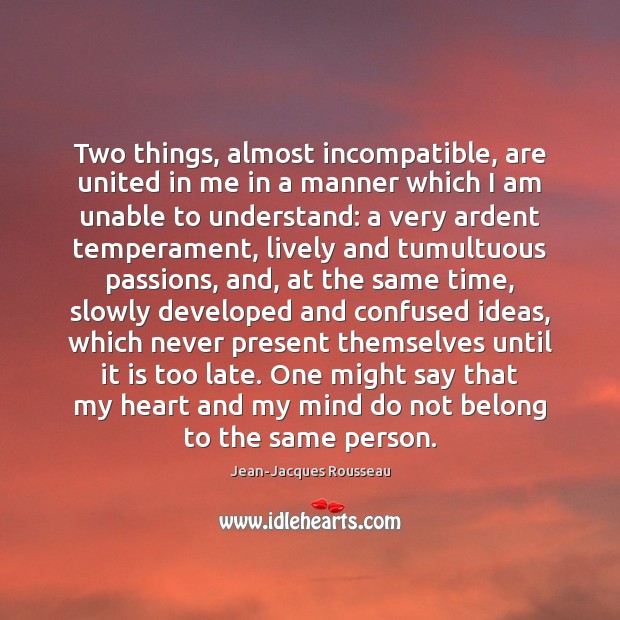 Two things, almost incompatible, are united in me in a manner which Jean-Jacques Rousseau Picture Quote