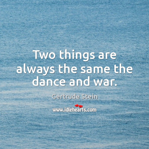 Two things are always the same the dance and war. Gertrude Stein Picture Quote