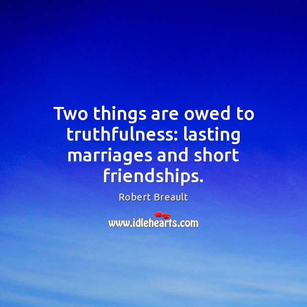 Two things are owed to truthfulness: lasting marriages and short friendships. Robert Breault Picture Quote