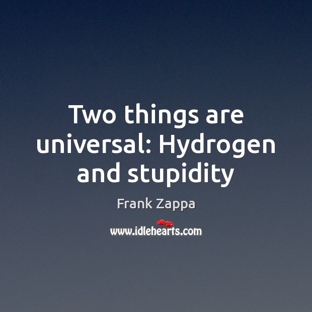 Two things are universal: Hydrogen and stupidity Frank Zappa Picture Quote