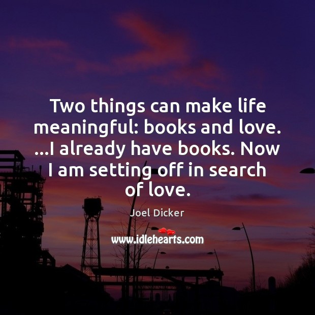 Two things can make life meaningful: books and love. …I already have Joel Dicker Picture Quote
