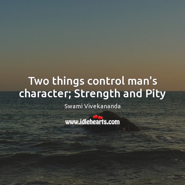 Two things control man’s character; Strength and Pity Image