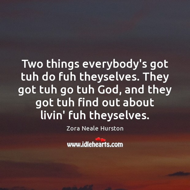 Two things everybody’s got tuh do fuh theyselves. They got tuh go Zora Neale Hurston Picture Quote