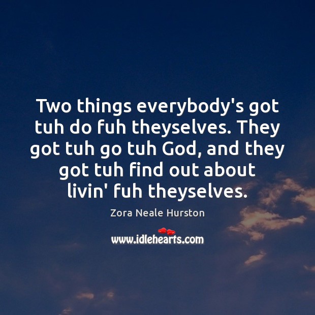Two things everybody’s got tuh do fuh theyselves. They got tuh go Zora Neale Hurston Picture Quote