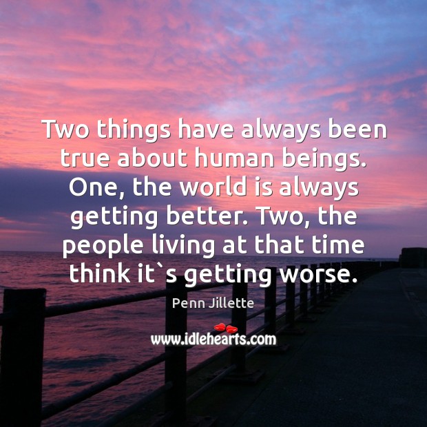 Two things have always been true about human beings. One, the world 