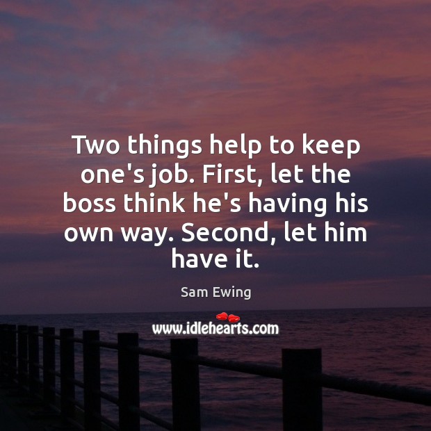 Two things help to keep one’s job. First, let the boss think Sam Ewing Picture Quote