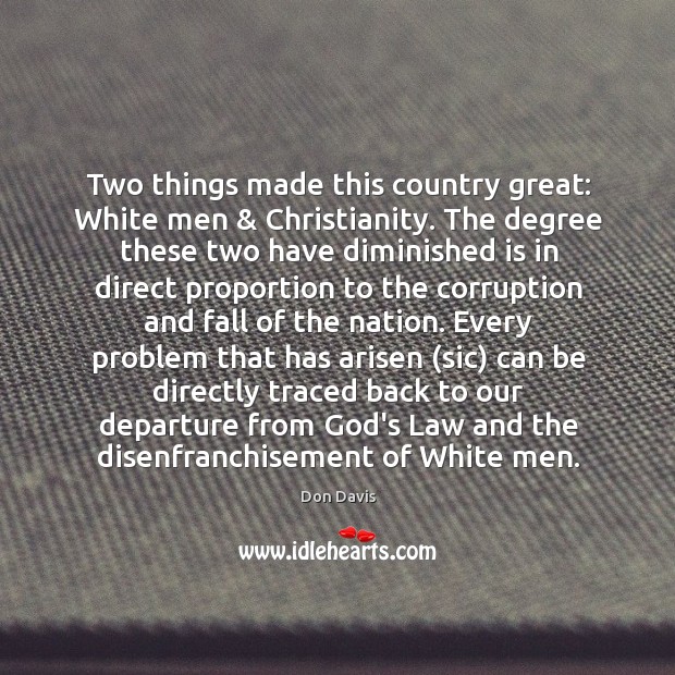 Two things made this country great: White men & Christianity. The degree these Don Davis Picture Quote