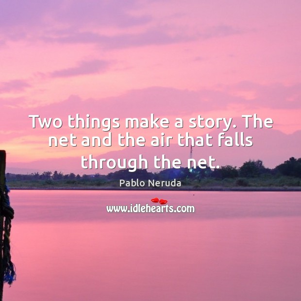 Two things make a story. The net and the air that falls through the net. Pablo Neruda Picture Quote