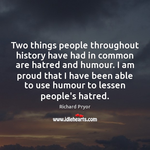 Two things people throughout history have had in common are hatred and Image