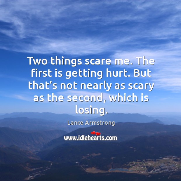 Two things scare me. The first is getting hurt. But that’s not nearly as scary as the second, which is losing. Image