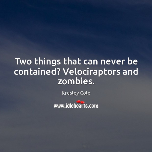 Two things that can never be contained? Velociraptors and zombies. Kresley Cole Picture Quote