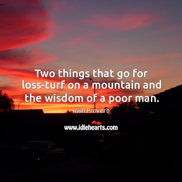 Two things that go for loss-turf on a mountain and the wisdom of a poor man. Irish Proverbs Image