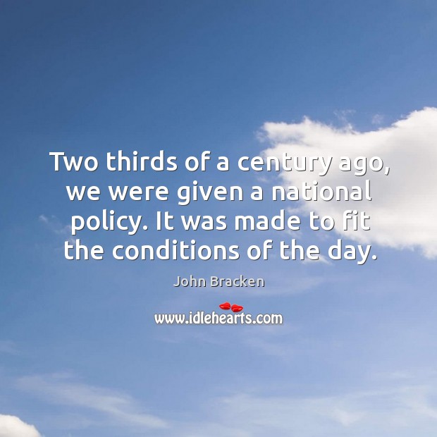 Two thirds of a century ago, we were given a national policy. It was made to fit the conditions of the day. John Bracken Picture Quote