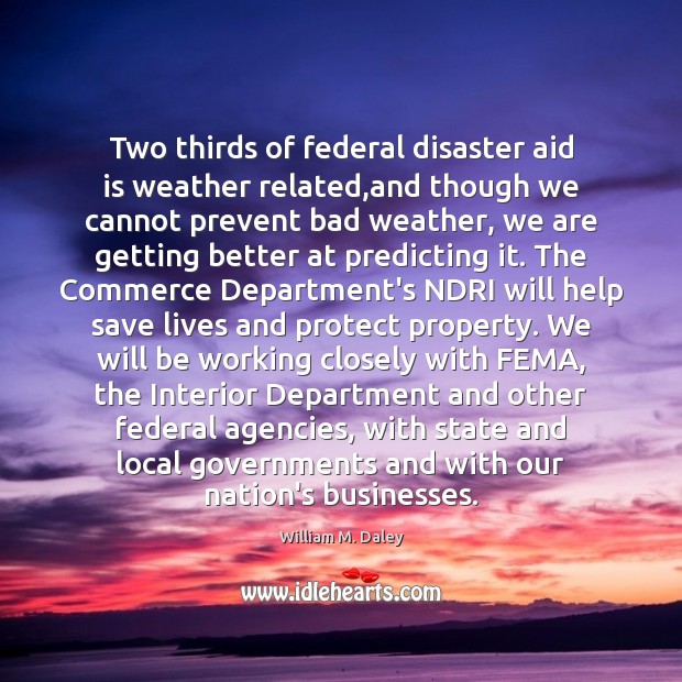 Two thirds of federal disaster aid is weather related,and though we William M. Daley Picture Quote
