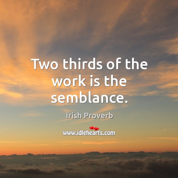 Two thirds of the work is the semblance. Irish Proverbs Image