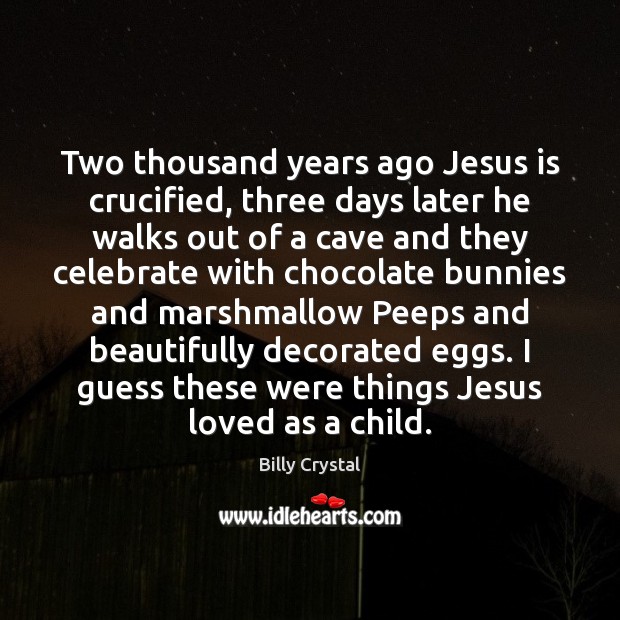 Two thousand years ago Jesus is crucified, three days later he walks Billy Crystal Picture Quote