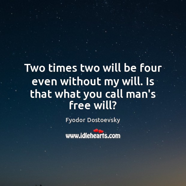 Two times two will be four even without my will. Is that what you call man’s free will? Image