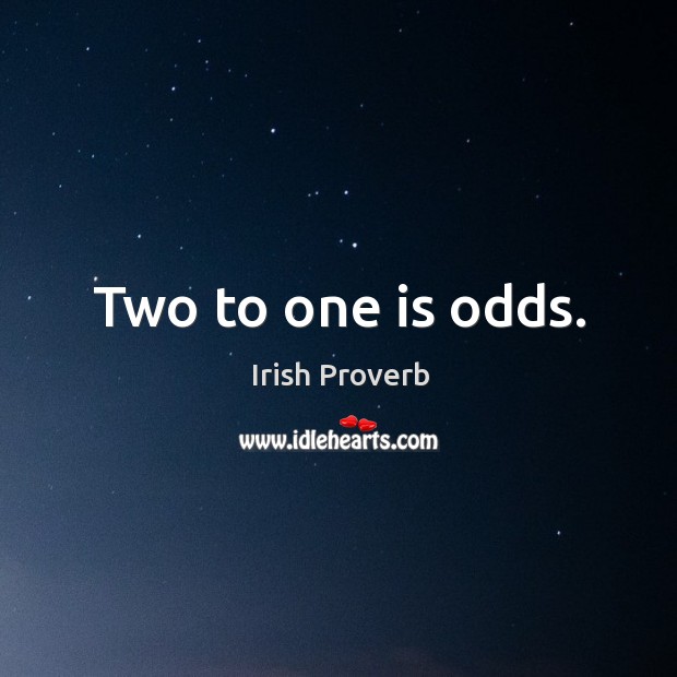 Two to one is odds. Irish Proverbs Image