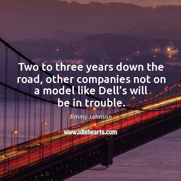 Two to three years down the road, other companies not on a model like dell’s will be in trouble. Jimmy Johnson Picture Quote