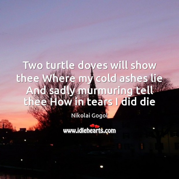 Two turtle doves will show thee Where my cold ashes lie And Nikolai Gogol Picture Quote