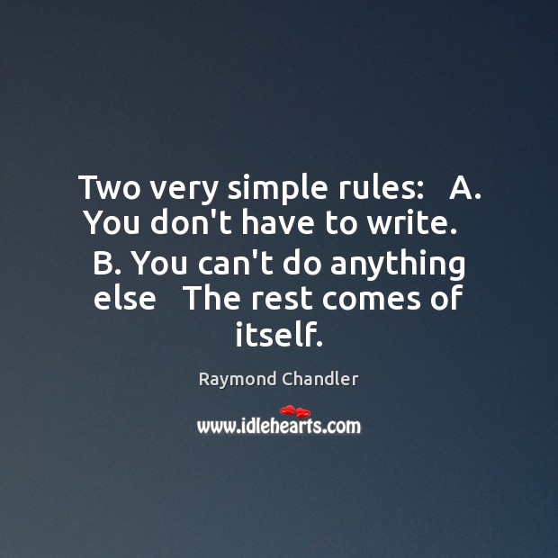 Two very simple rules:   A. You don’t have to write.   B. You Raymond Chandler Picture Quote