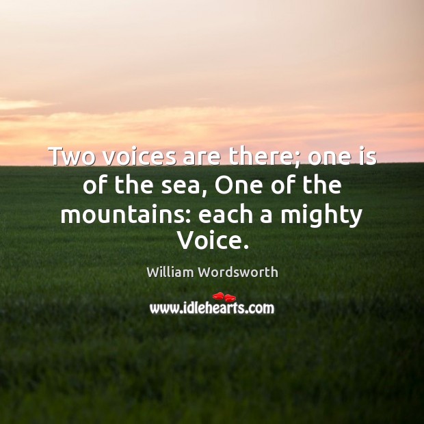Two voices are there; one is of the sea, One of the mountains: each a mighty Voice. William Wordsworth Picture Quote