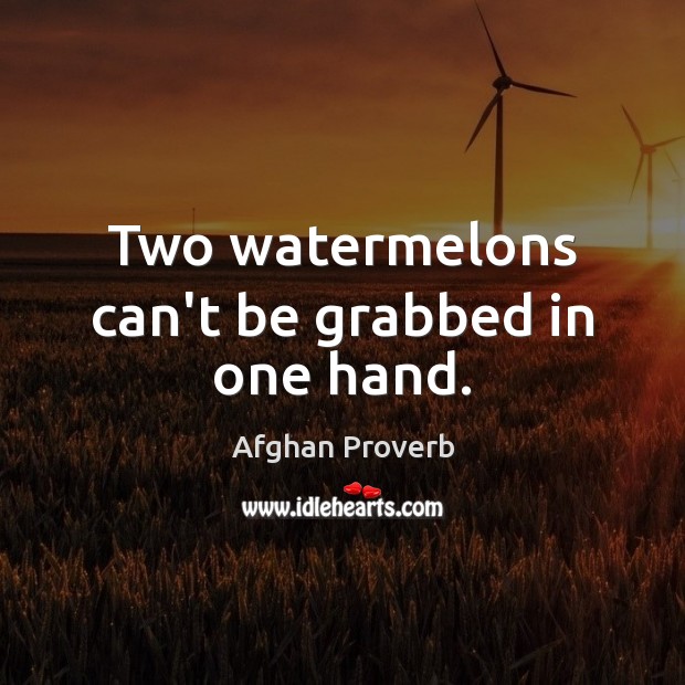 Two watermelons can’t be grabbed in one hand. Afghan Proverbs Image