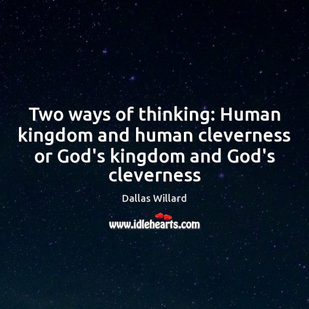 Two ways of thinking: Human kingdom and human cleverness or God’s kingdom Dallas Willard Picture Quote
