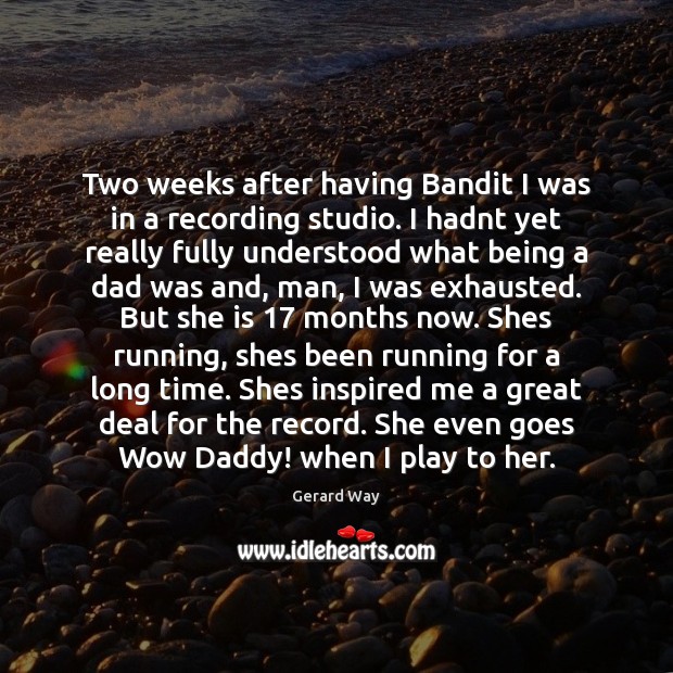 Two weeks after having Bandit I was in a recording studio. I Gerard Way Picture Quote
