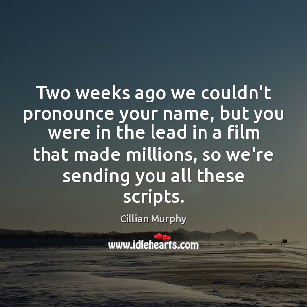 Two weeks ago we couldn’t pronounce your name, but you were in Cillian Murphy Picture Quote
