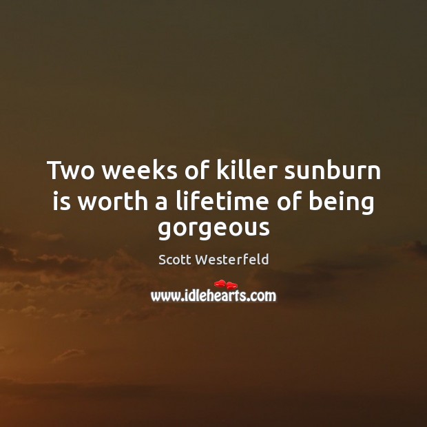 Two weeks of killer sunburn is worth a lifetime of being gorgeous Scott Westerfeld Picture Quote