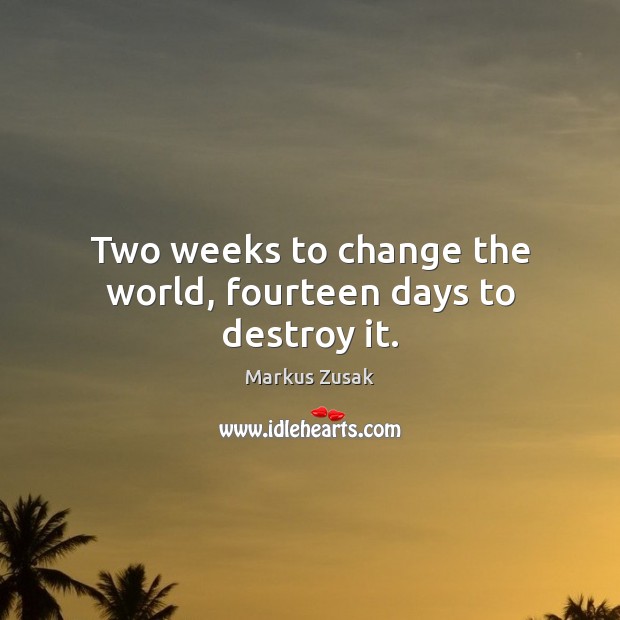 Two weeks to change the world, fourteen days to destroy it. Markus Zusak Picture Quote