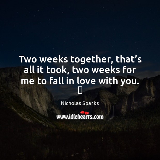 Two weeks together, that’s all it took, two weeks for me to fall in love with you. ♥ Image
