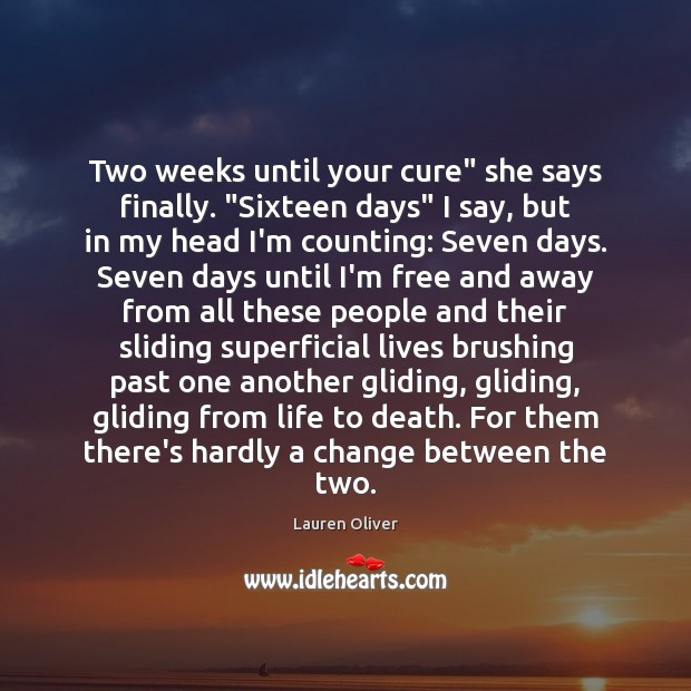 Two weeks until your cure” she says finally. “Sixteen days” I say, Lauren Oliver Picture Quote